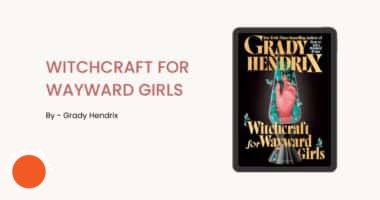 Witchcraft for Wayward Girls: By Grady Hendrix (Book Review)